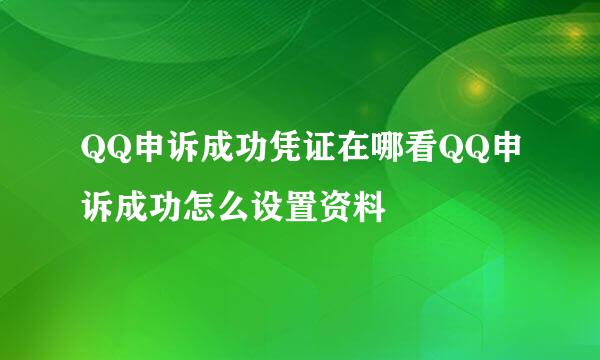 QQ申诉成功凭证在哪看QQ申诉成功怎么设置资料