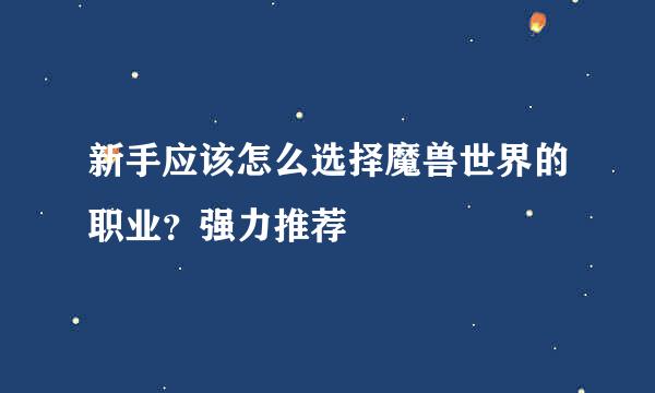 新手应该怎么选择魔兽世界的职业？强力推荐