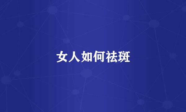女人如何祛斑