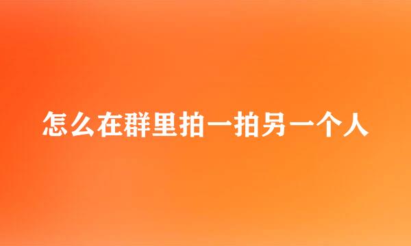 怎么在群里拍一拍另一个人