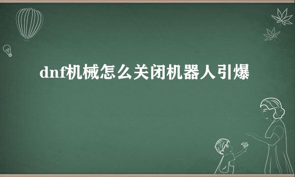 dnf机械怎么关闭机器人引爆