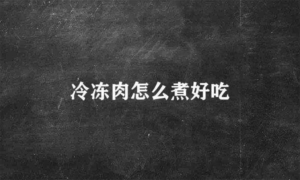 冷冻肉怎么煮好吃