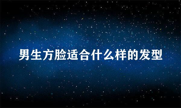 男生方脸适合什么样的发型