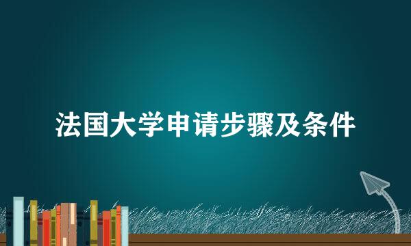 法国大学申请步骤及条件