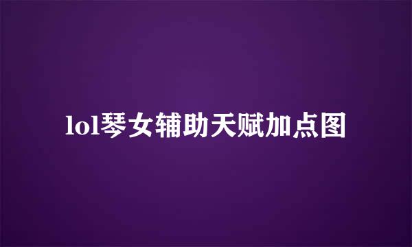 lol琴女辅助天赋加点图
