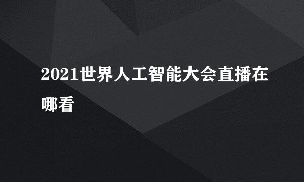 2021世界人工智能大会直播在哪看