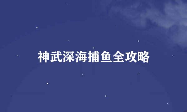 神武深海捕鱼全攻略