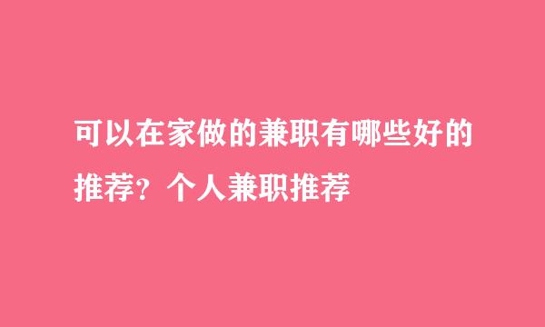 可以在家做的兼职有哪些好的推荐？个人兼职推荐
