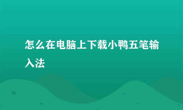 怎么在电脑上下载小鸭五笔输入法