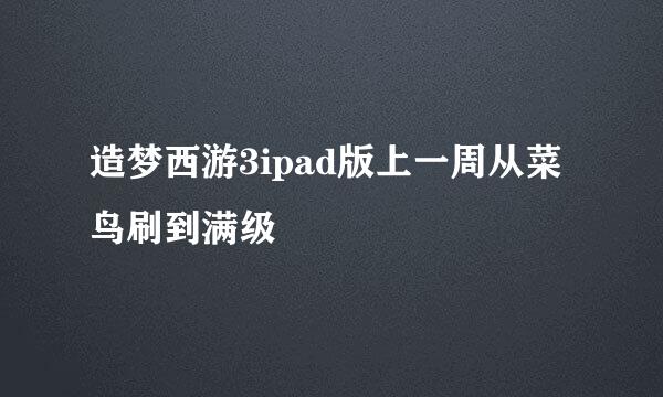 造梦西游3ipad版上一周从菜鸟刷到满级