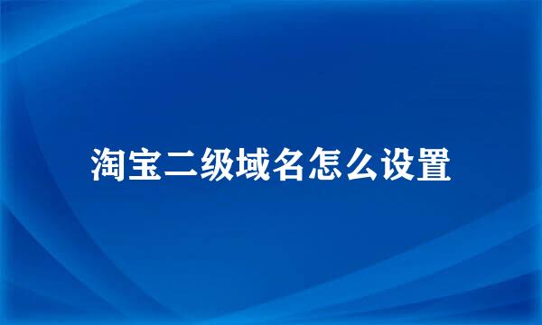 淘宝二级域名怎么设置