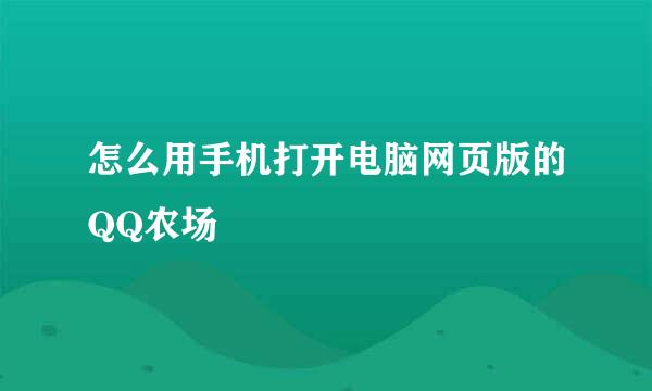 怎么用手机打开电脑网页版的QQ农场