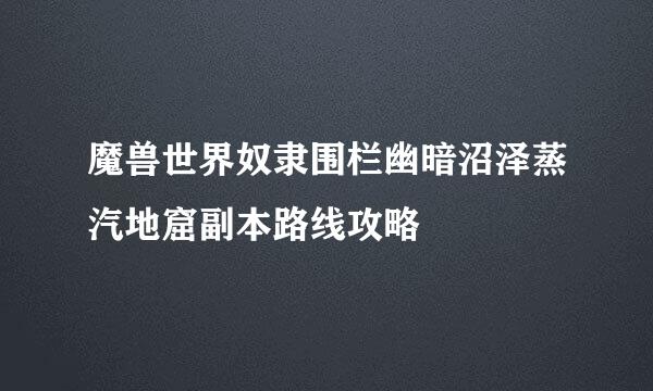 魔兽世界奴隶围栏幽暗沼泽蒸汽地窟副本路线攻略