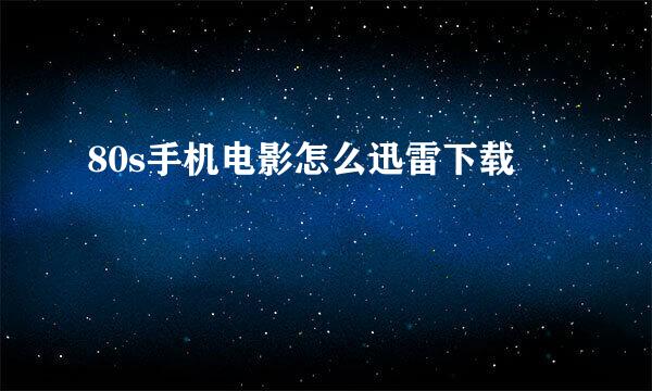 80s手机电影怎么迅雷下载
