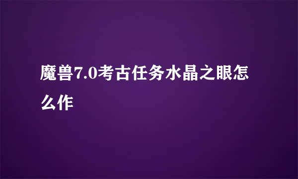 魔兽7.0考古任务水晶之眼怎么作