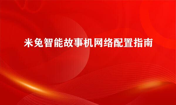 米兔智能故事机网络配置指南