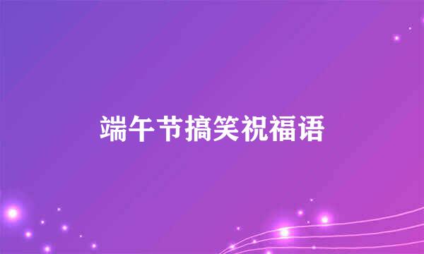 端午节搞笑祝福语