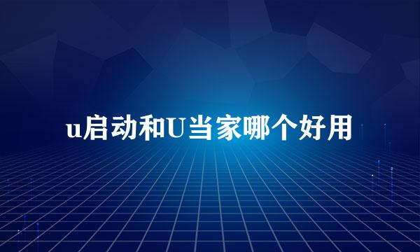 u启动和U当家哪个好用