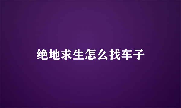 绝地求生怎么找车子