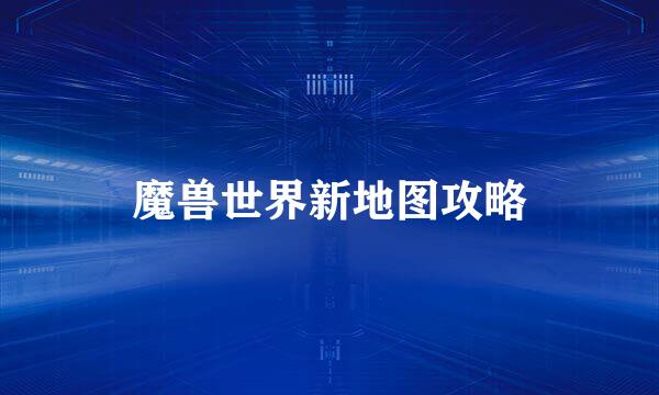 魔兽世界新地图攻略