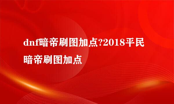dnf暗帝刷图加点?2018平民暗帝刷图加点