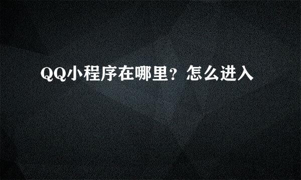 QQ小程序在哪里？怎么进入
