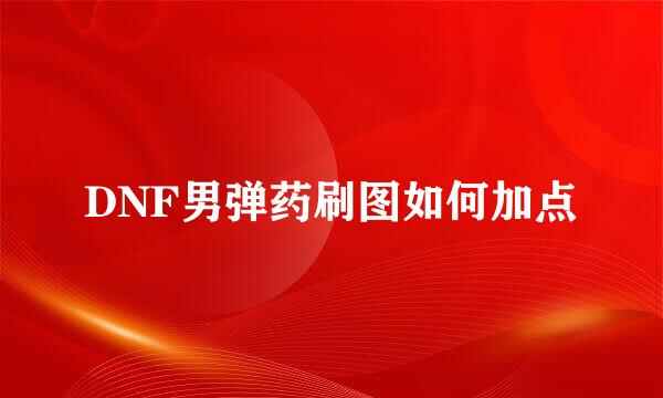 DNF男弹药刷图如何加点