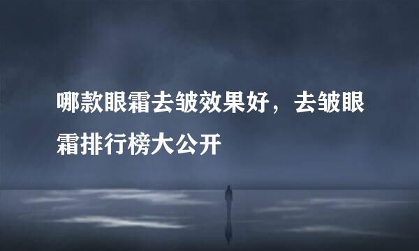 哪款眼霜去皱效果好，去皱眼霜排行榜大公开