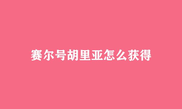赛尔号胡里亚怎么获得