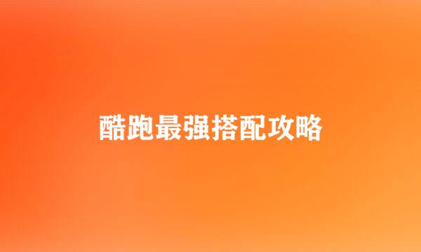 酷跑最强搭配攻略