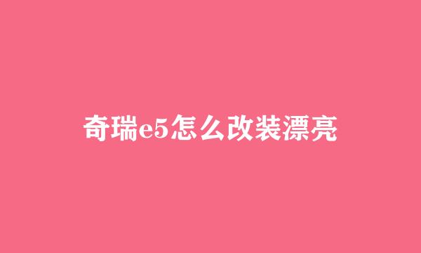 奇瑞e5怎么改装漂亮