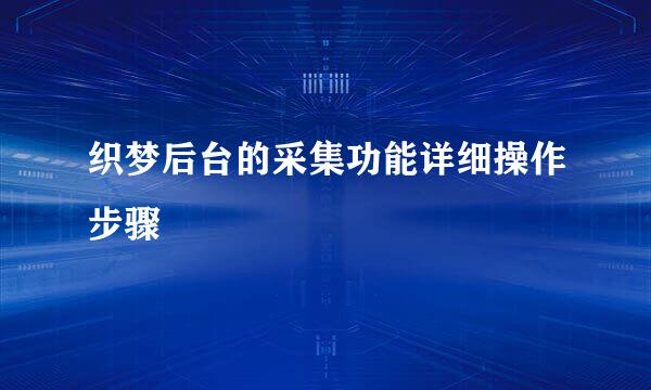 织梦后台的采集功能详细操作步骤