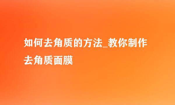 如何去角质的方法_教你制作去角质面膜