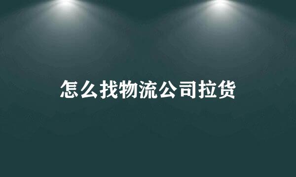 怎么找物流公司拉货