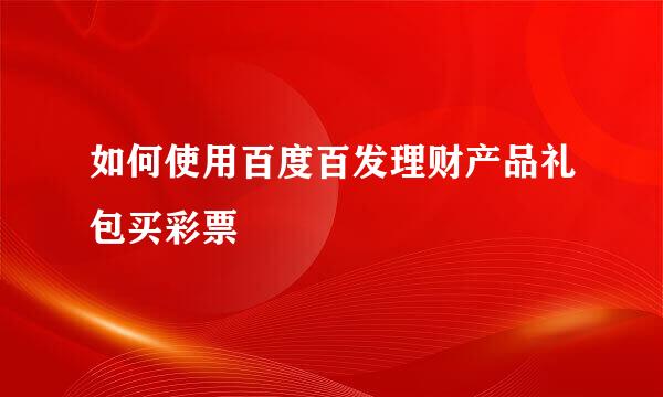 如何使用百度百发理财产品礼包买彩票
