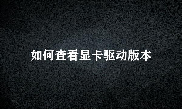 如何查看显卡驱动版本