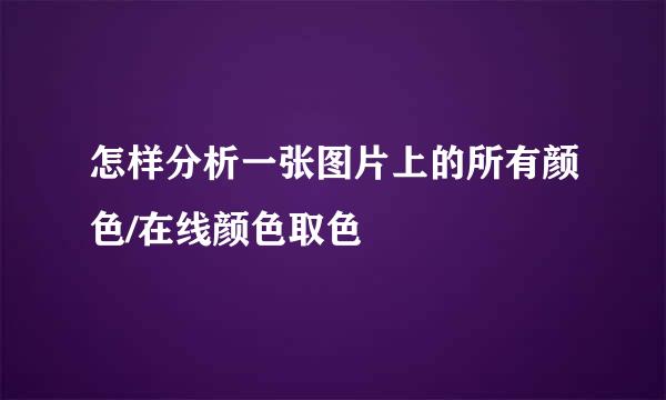 怎样分析一张图片上的所有颜色/在线颜色取色