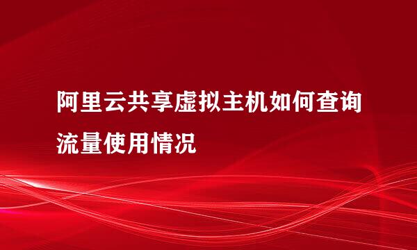 阿里云共享虚拟主机如何查询流量使用情况