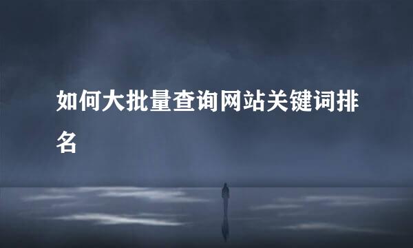 如何大批量查询网站关键词排名