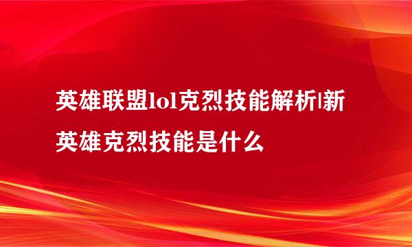 英雄联盟lol克烈技能解析|新英雄克烈技能是什么