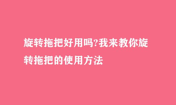 旋转拖把好用吗?我来教你旋转拖把的使用方法