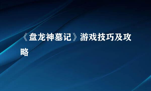 《盘龙神墓记》游戏技巧及攻略