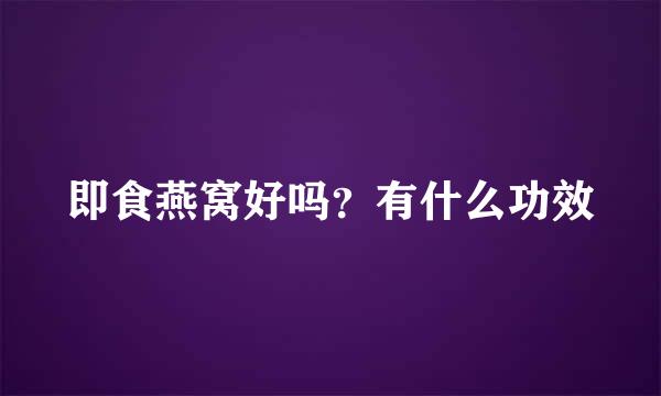 即食燕窝好吗？有什么功效