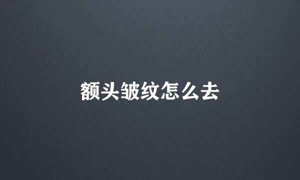 额头皱纹怎么去