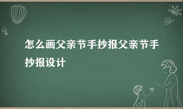 怎么画父亲节手抄报父亲节手抄报设计