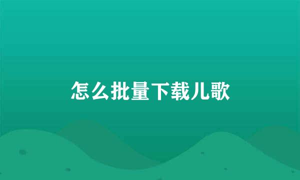 怎么批量下载儿歌