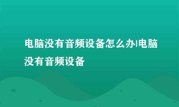 电脑没有音频设备怎么办|电脑没有音频设备