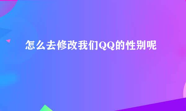 怎么去修改我们QQ的性别呢