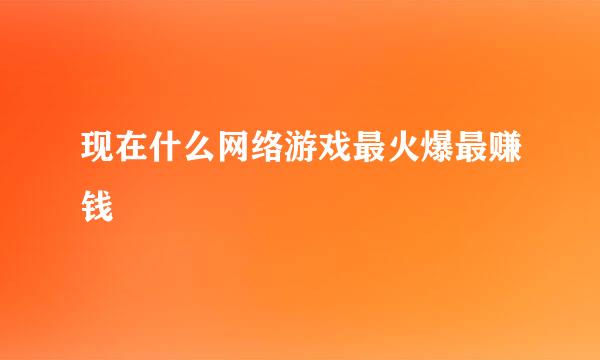 现在什么网络游戏最火爆最赚钱