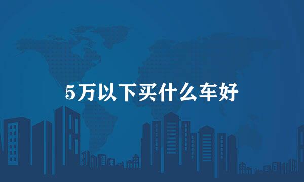 5万以下买什么车好